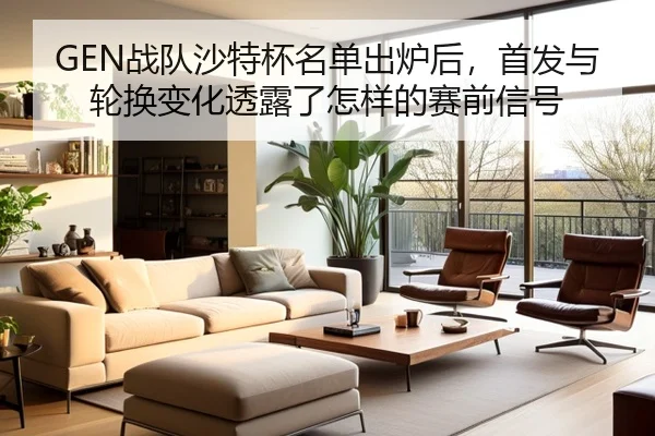 GEN战队沙特杯名单出炉后，首发与轮换变化透露了怎样的赛前信号